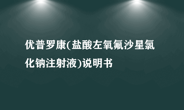 优普罗康(盐酸左氧氟沙星氯化钠注射液)说明书