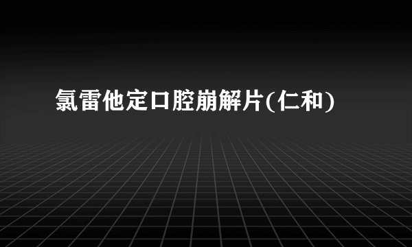 氯雷他定口腔崩解片(仁和)