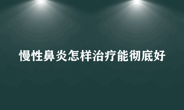 慢性鼻炎怎样治疗能彻底好