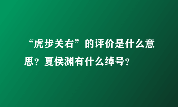 “虎步关右”的评价是什么意思？夏侯渊有什么绰号？