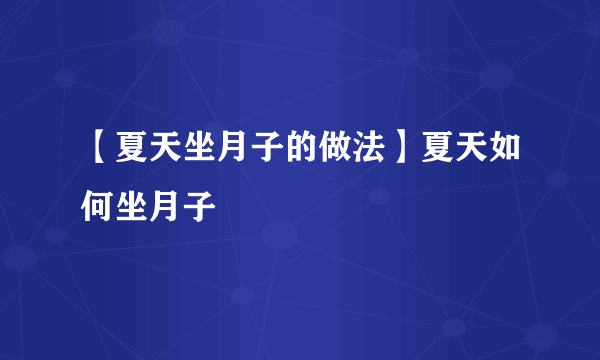 【夏天坐月子的做法】夏天如何坐月子