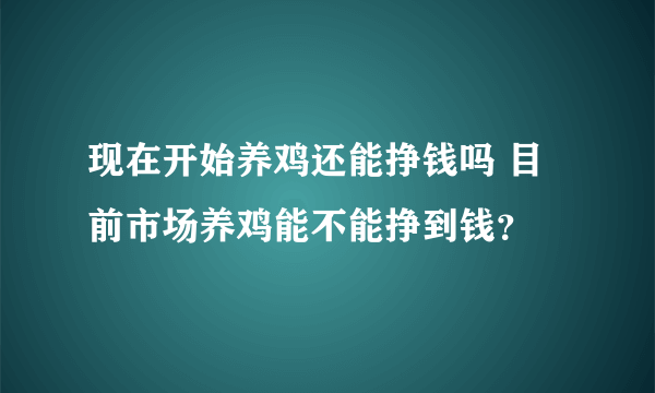 现在开始养鸡还能挣钱吗 目前市场养鸡能不能挣到钱？