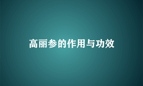 高丽参的作用与功效