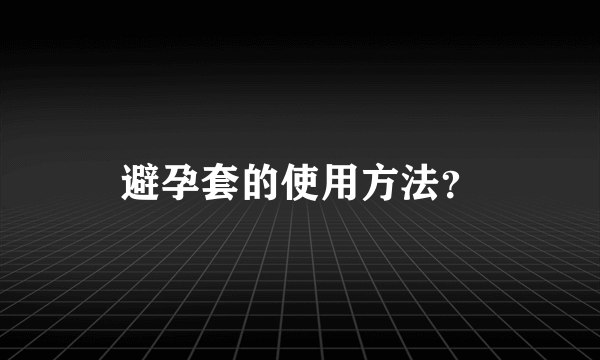 避孕套的使用方法？