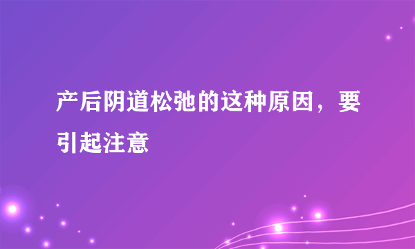 产后阴道松弛的这种原因，要引起注意