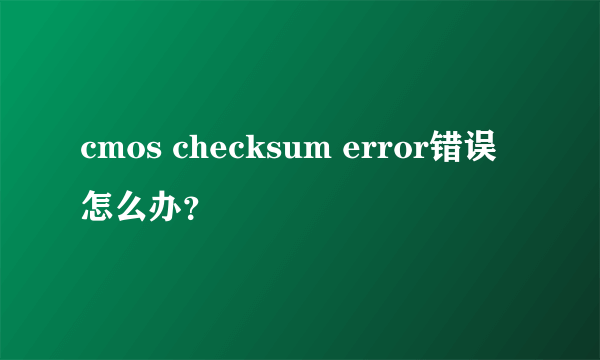 cmos checksum error错误怎么办？