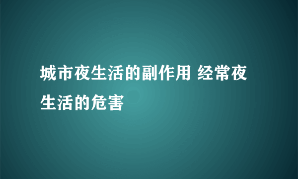 城市夜生活的副作用 经常夜生活的危害