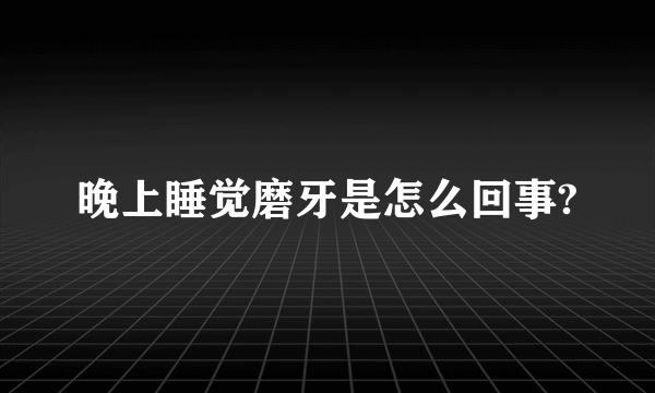 晚上睡觉磨牙是怎么回事?