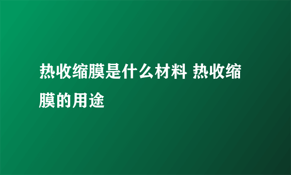 热收缩膜是什么材料 热收缩膜的用途