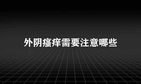 外阴瘙痒需要注意哪些