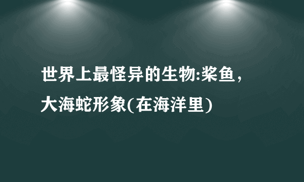 世界上最怪异的生物:桨鱼，大海蛇形象(在海洋里)