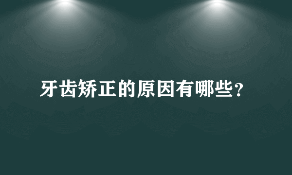 牙齿矫正的原因有哪些？