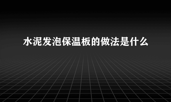 水泥发泡保温板的做法是什么