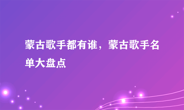 蒙古歌手都有谁，蒙古歌手名单大盘点