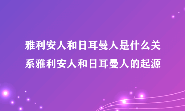 雅利安人和日耳曼人是什么关系雅利安人和日耳曼人的起源