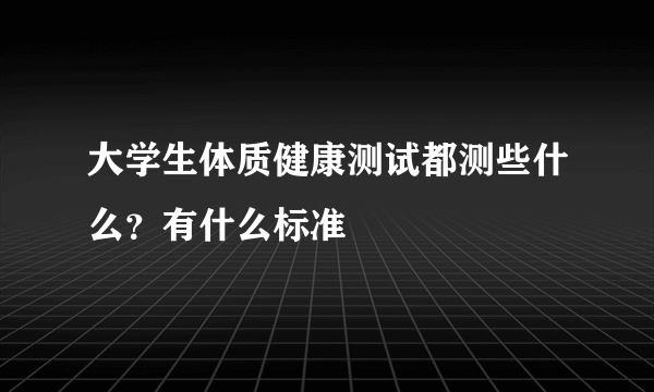 大学生体质健康测试都测些什么？有什么标准