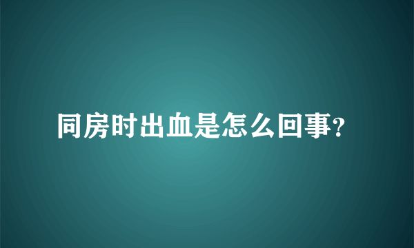 同房时出血是怎么回事？