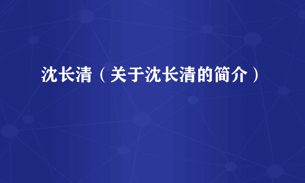 沈长清（关于沈长清的简介）