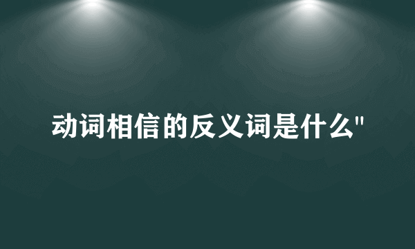 动词相信的反义词是什么