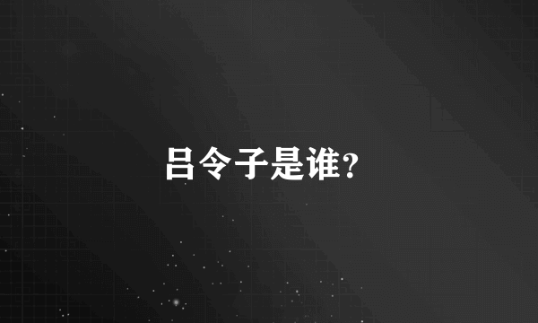 吕令子是谁？