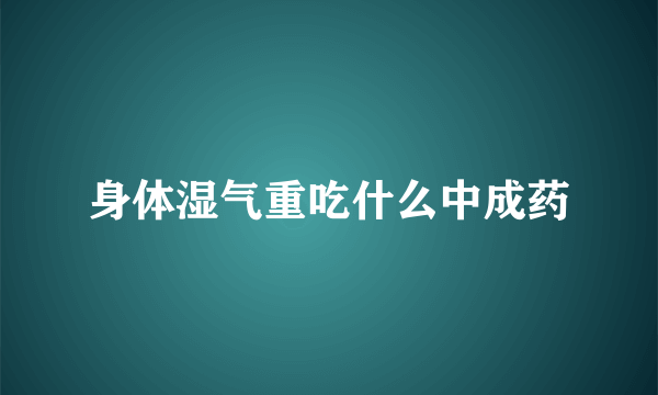 身体湿气重吃什么中成药