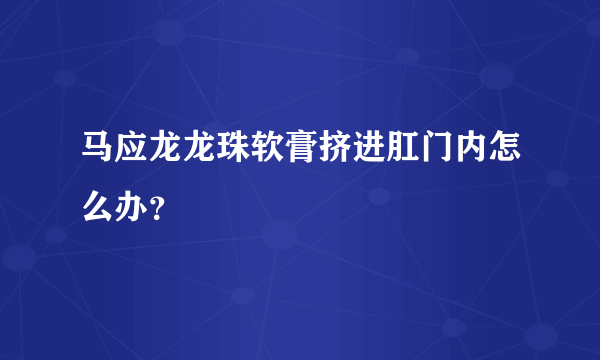 马应龙龙珠软膏挤进肛门内怎么办？