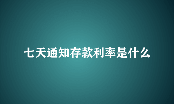 七天通知存款利率是什么