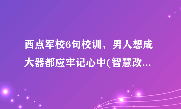 西点军校6句校训，男人想成大器都应牢记心中(智慧改变命运)