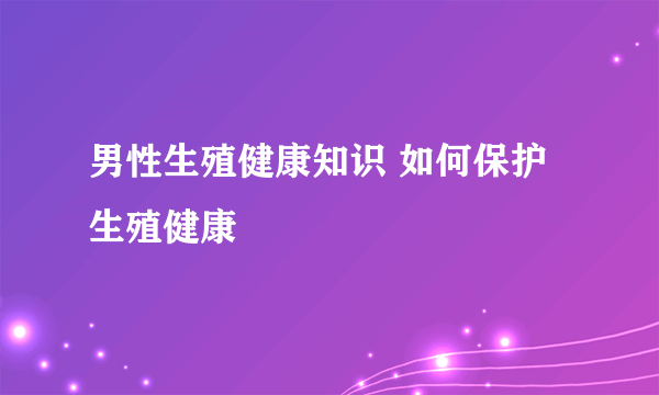 男性生殖健康知识 如何保护生殖健康