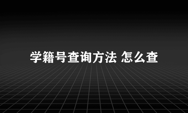 学籍号查询方法 怎么查