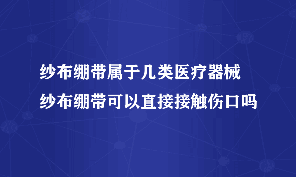 纱布绷带属于几类医疗器械 纱布绷带可以直接接触伤口吗