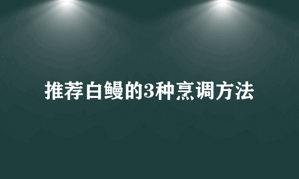 推荐白鳗的3种烹调方法