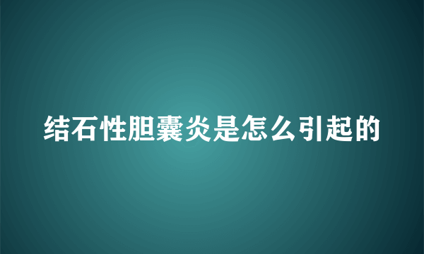 结石性胆囊炎是怎么引起的