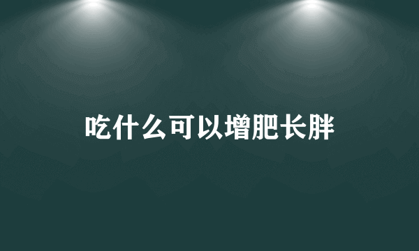 吃什么可以增肥长胖