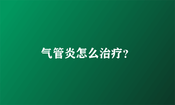 气管炎怎么治疗？