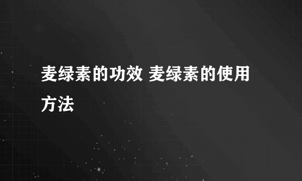 麦绿素的功效 麦绿素的使用方法