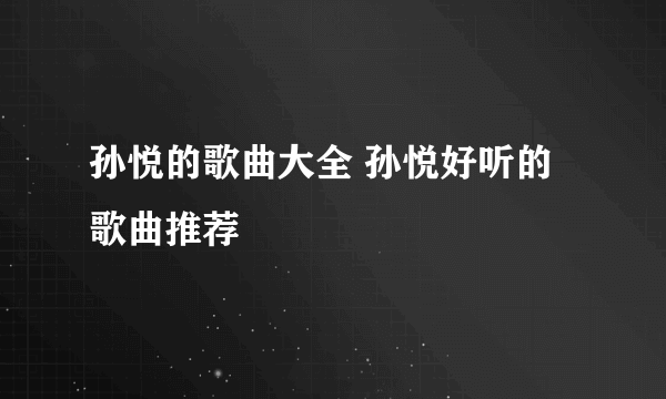 孙悦的歌曲大全 孙悦好听的歌曲推荐