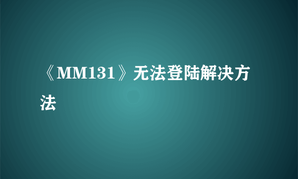 《MM131》无法登陆解决方法