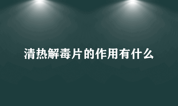 清热解毒片的作用有什么