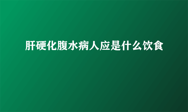 肝硬化腹水病人应是什么饮食