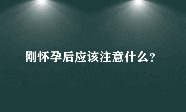 刚怀孕后应该注意什么？