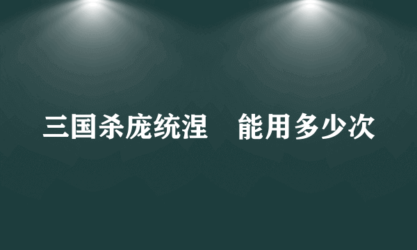 三国杀庞统涅槃能用多少次