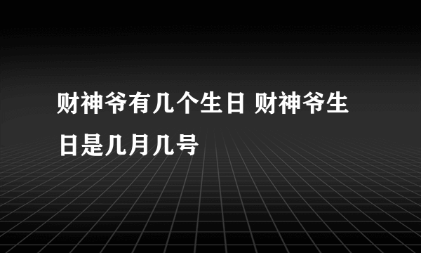 财神爷有几个生日 财神爷生日是几月几号