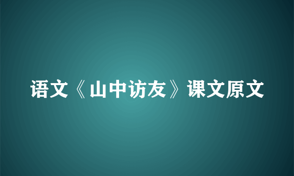 语文《山中访友》课文原文