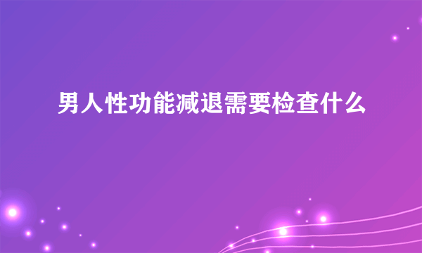 男人性功能减退需要检查什么