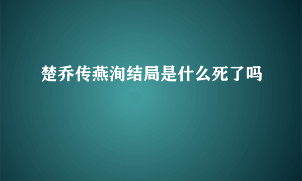 楚乔传燕洵结局是什么死了吗