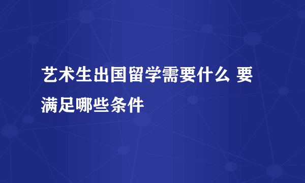 艺术生出国留学需要什么 要满足哪些条件