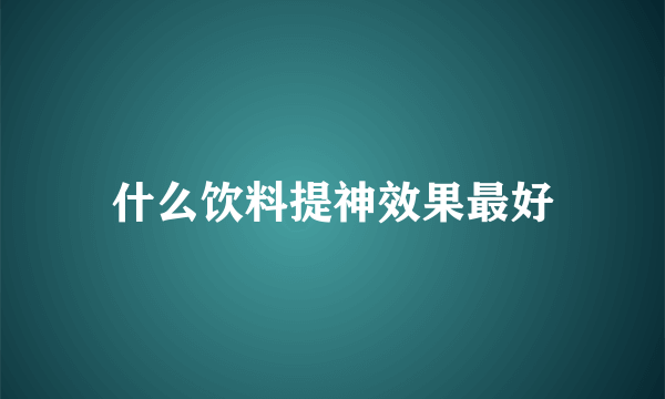 什么饮料提神效果最好