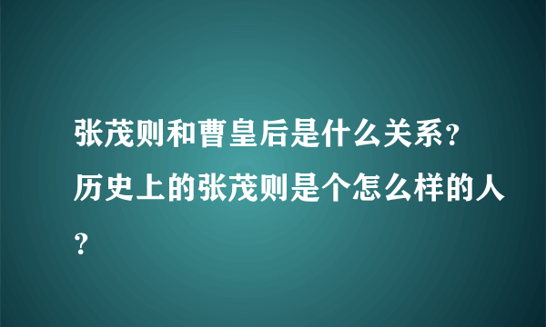 张茂则和曹皇后是什么关系？历史上的张茂则是个怎么样的人？