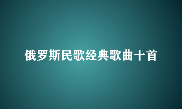 俄罗斯民歌经典歌曲十首